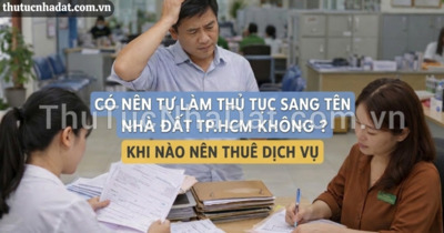 Có Nên Tự Làm Thủ Tục Sang Tên Nhà Đất TP.HCM Không? Khi Nào Nên Thuê Dịch Vụ